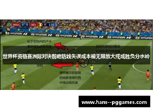 世界杯资格赛洲际对决前瞻防线失误成本被无限放大或成胜负分水岭