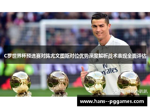 C罗世界杯预选赛对阵尤文图斯对位优势深度解析战术表现全面评估