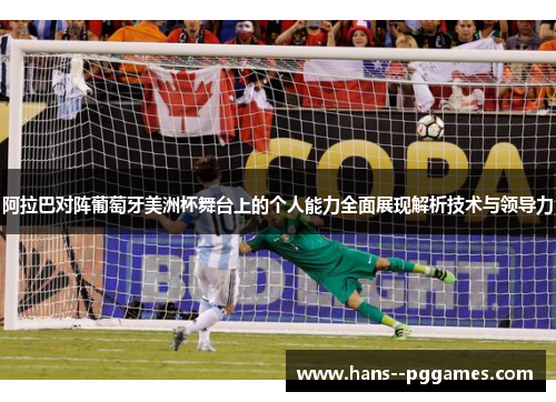 阿拉巴对阵葡萄牙美洲杯舞台上的个人能力全面展现解析技术与领导力