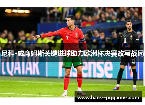 尼科·威廉姆斯关键进球助力欧洲杯决赛改写战局