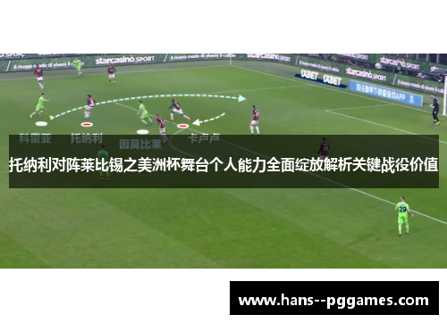 托纳利对阵莱比锡之美洲杯舞台个人能力全面绽放解析关键战役价值