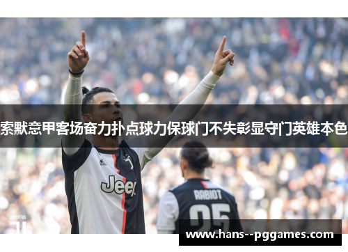 索默意甲客场奋力扑点球力保球门不失彰显守门英雄本色