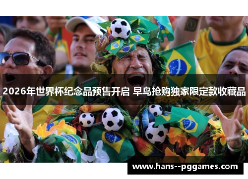 2026年世界杯纪念品预售开启 早鸟抢购独家限定款收藏品