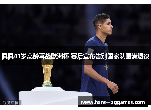 佩佩41岁高龄再战欧洲杯 赛后宣布告别国家队圆满退役 佩佩41岁高龄再战欧洲杯 赛后宣布告别国家队圆满退役