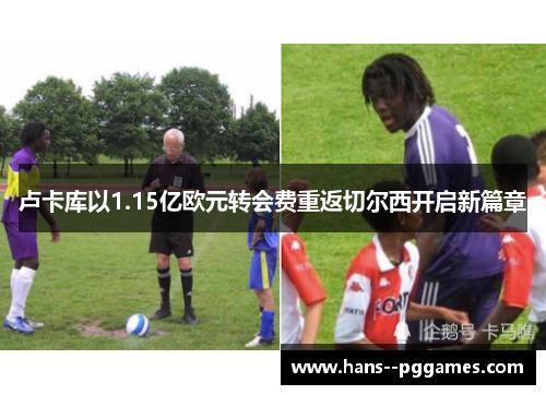 卢卡库以1.15亿欧元转会费重返切尔西开启新篇章 卢卡库以1.15亿欧元转会费重返切尔西开启新篇章