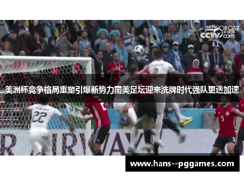 美洲杯竞争格局重塑引爆新势力南美足坛迎来洗牌时代强队更迭加速