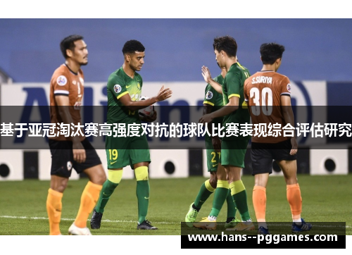 基于亚冠淘汰赛高强度对抗的球队比赛表现综合评估研究 基于亚冠淘汰赛高强度对抗的球队比赛表现综合评估研究