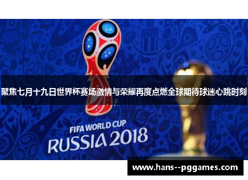 聚焦七月十九日世界杯赛场激情与荣耀再度点燃全球期待球迷心跳时刻 聚焦七月十九日世界杯赛场激情与荣耀再度点燃全球期待球迷心跳时刻