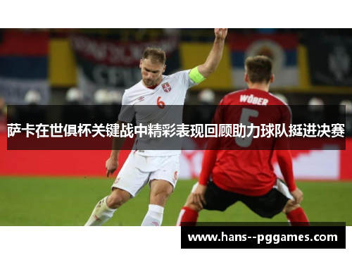 萨卡在世俱杯关键战中精彩表现回顾助力球队挺进决赛