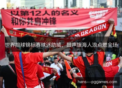 世界排球锦标赛球迷助威，鼓声旗海人浪点燃全场