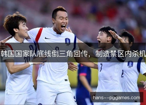 韩国国家队底线倒三角回传，制造禁区内杀机